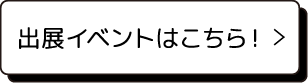 出展イベントはこちら！